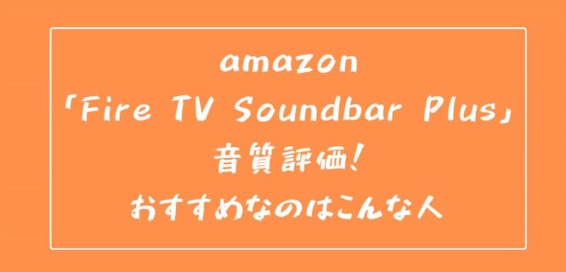 amazon「Fire TV Soundbar Plus」音質評価！おすすめなのはこんな人