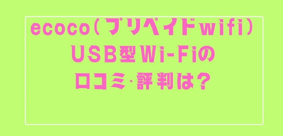 ecocoプリペイドWi-Fiの口コミ・評判は？