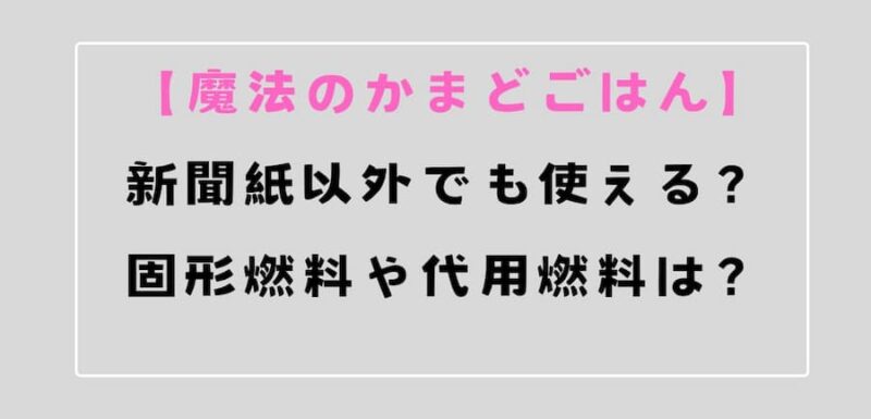 魔法のかまどごはん　代用燃料