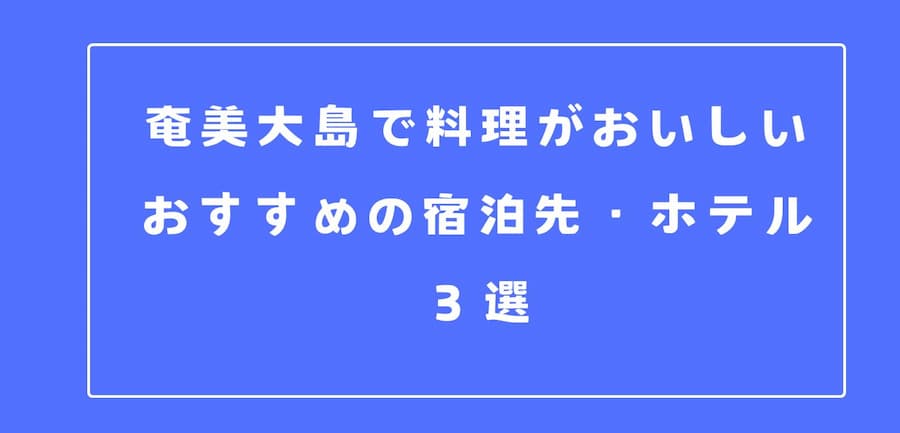 奄美大島で料理がおいしいおすすめの宿泊先・ホテル３選