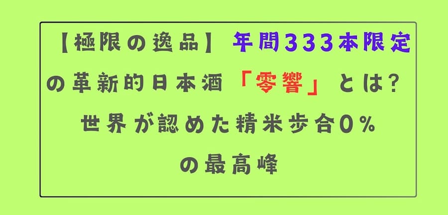 【極限の逸品】年間333本限定の革新的日本酒「零響」とは？世界が認めた精米歩合0%の最高峰